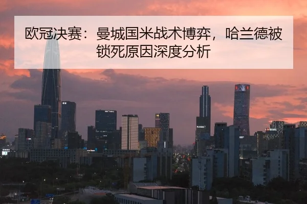 欧冠决赛：曼城国米战术博弈，哈兰德被锁死原因深度分析