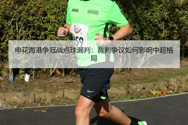 申花海港争冠战点球漏判：裁判争议如何影响中超格局