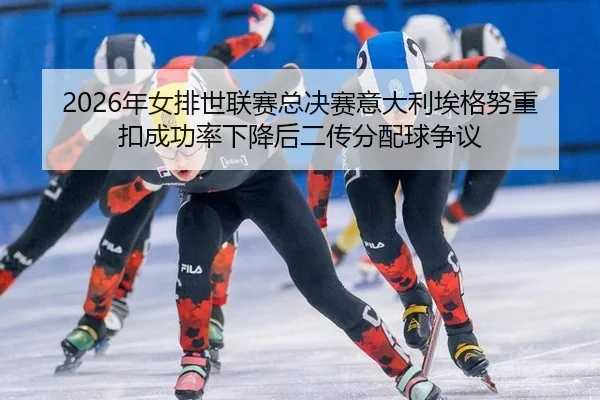 2026年女排世联赛总决赛意大利埃格努重扣成功率下降后二传分配球争议